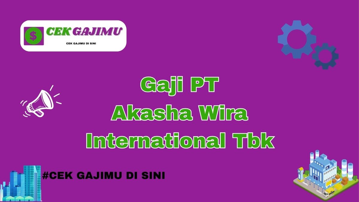 Gaji PT Akasha Wira International Tbk Semua Posisi Tahun 2024 Resmi