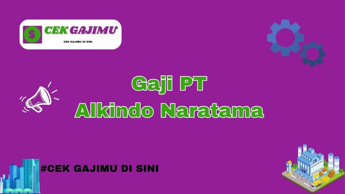 Gaji PT Alkindo Naratama Semua Jabatan Tahun 2024 Semua Divisi