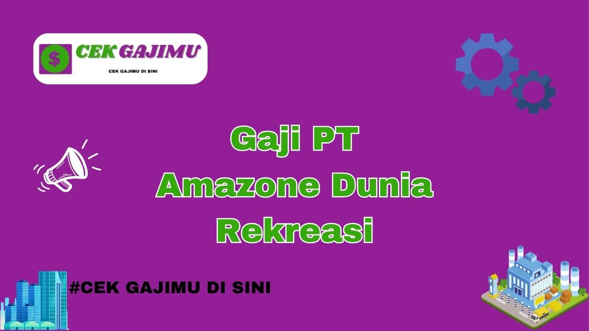 Gaji PT Amazone Dunia Rekreasi Terbaru Tahun 2024 Resmi