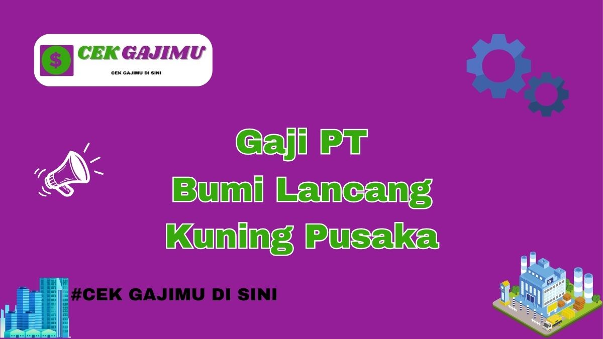 Gaji PT Bumi Lancang Kuning Pusaka Terbaru Tahun 2024 Resmi