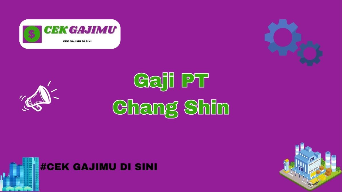 Gaji PT Chang Shin Semua Posisi Tahun 2024 Update Tahun 2025 Valid