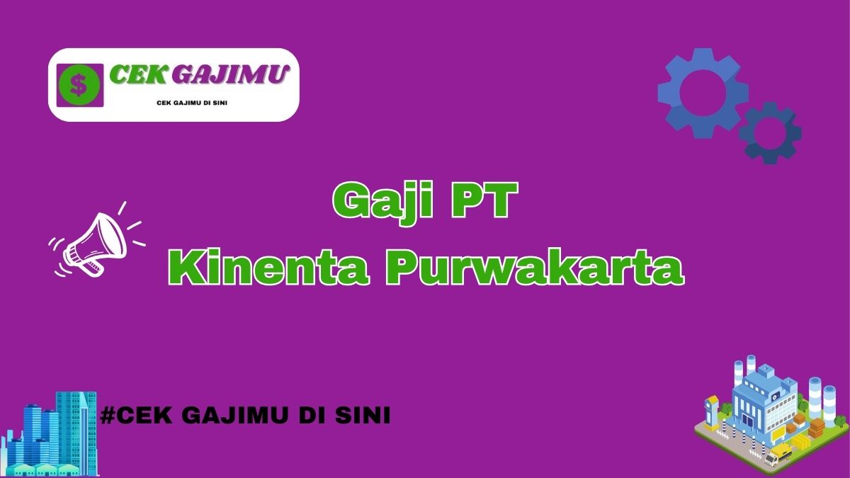 Gaji PT Kinenta Purwakarta Semua Posisi Tahun 2024 Update Tahun 2025 Lengkap