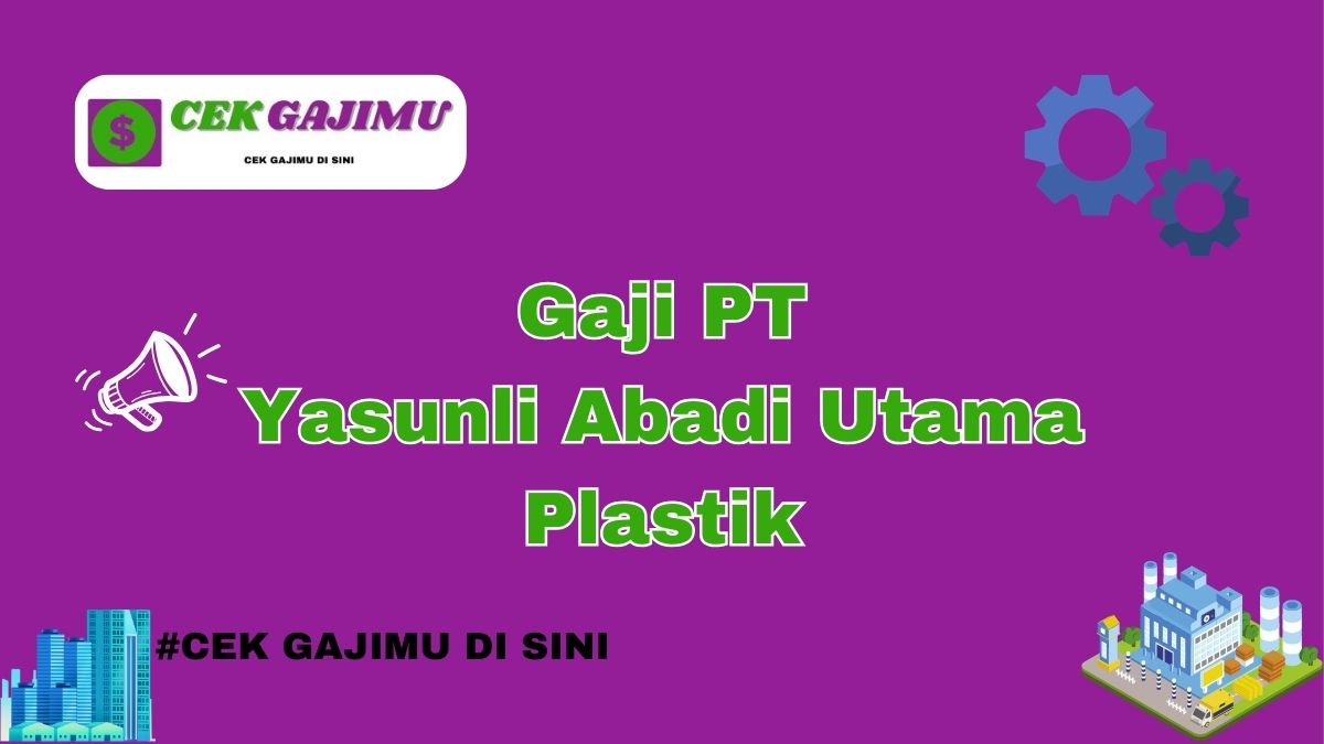 Gaji PT Yasunli Abadi Utama Plastik Terbaru Tahun 2024 Valid