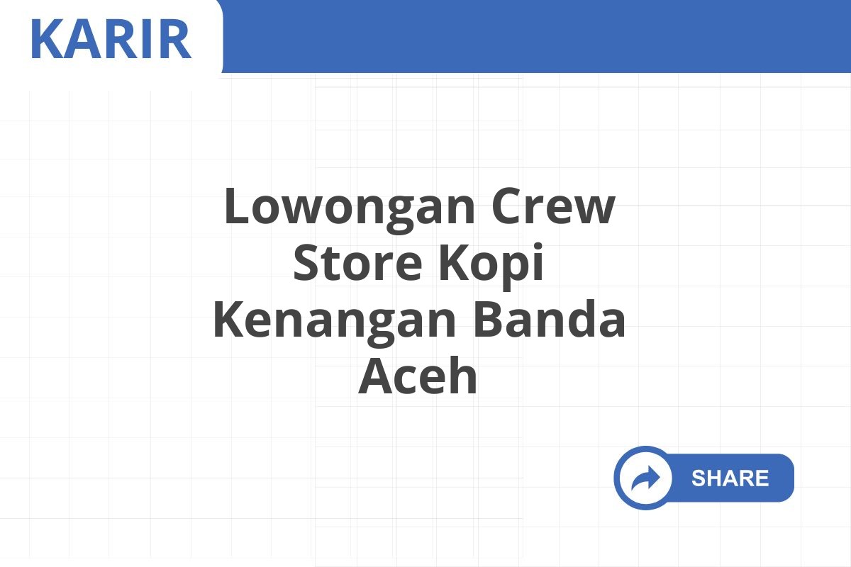 Lowongan Crew Store Kopi Kenangan Banda Aceh Januari 2025 (Apply Now)