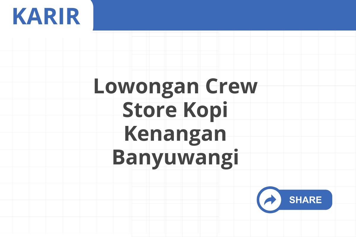 Lowongan Crew Store Kopi Kenangan Banyuwangi Januari 2025 (Apply Now)