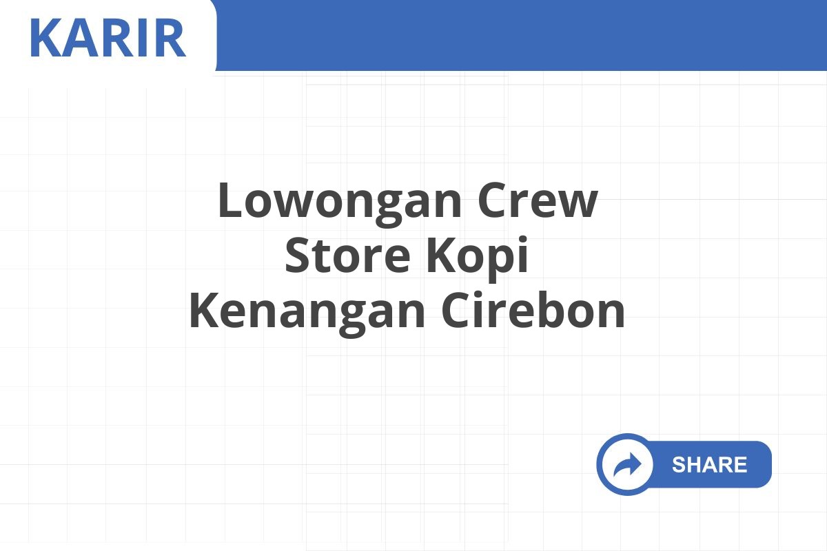 Lowongan Crew Store Kopi Kenangan Cirebon Januari 2025 (Resmi)