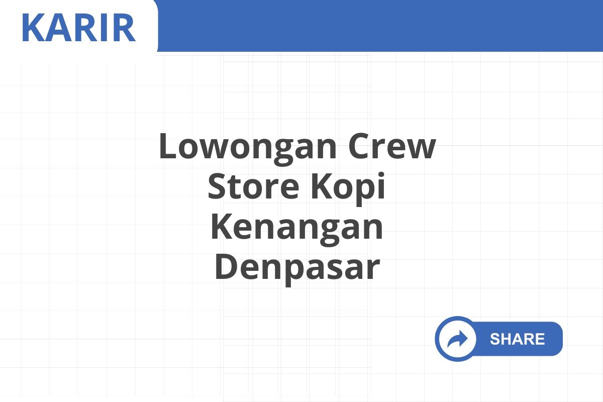 Lowongan Crew Store Kopi Kenangan Denpasar Januari 2025 (Resmi)