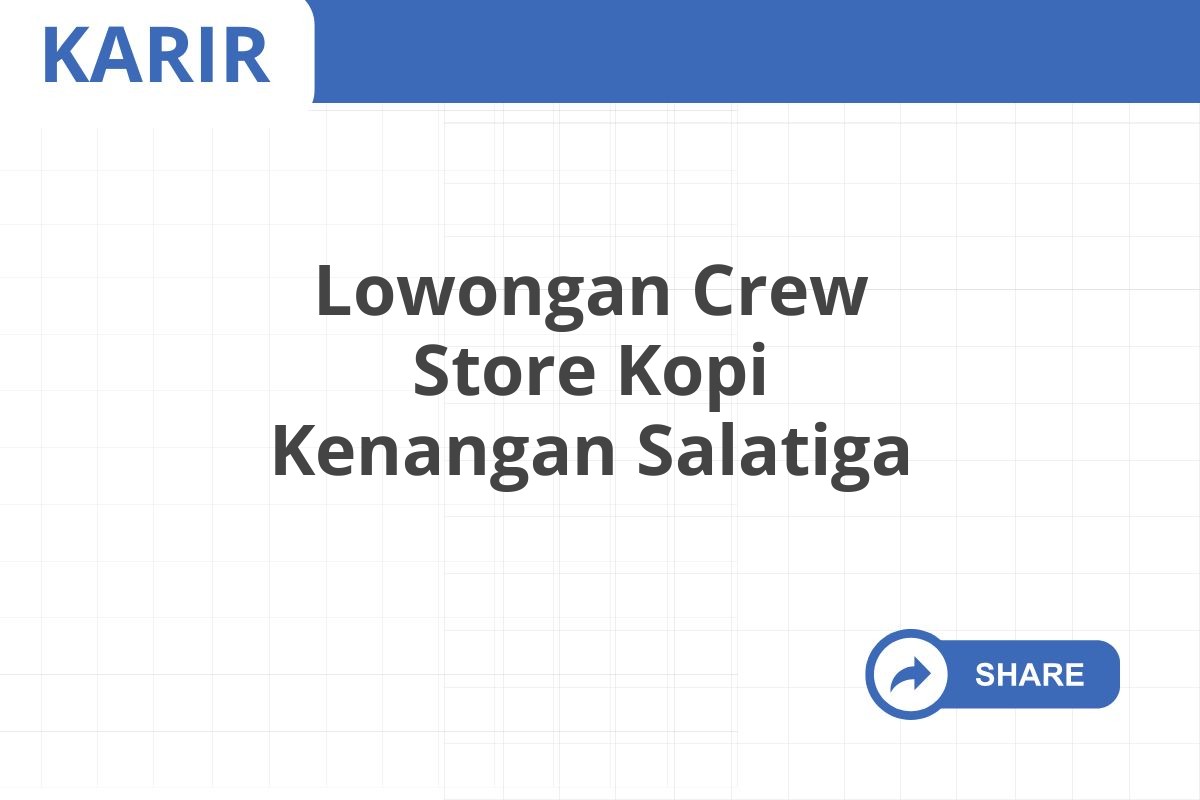 Lowongan Crew Store Kopi Kenangan Salatiga Januari 2025