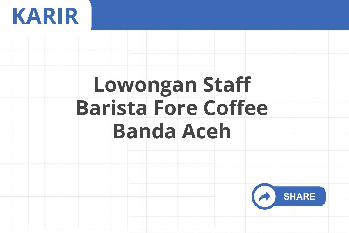 Lowongan Staff Barista Fore Coffee Banda Aceh Januari 2025 (Resmi)