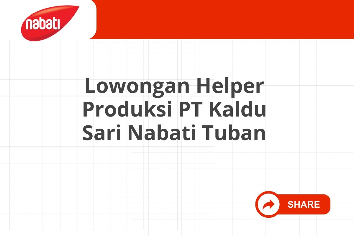 Lowongan Helper Produksi PT Kaldu Sari Nabati Tuban Tahun 2025